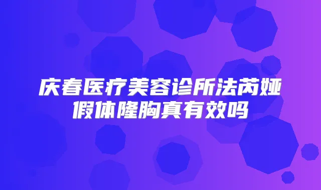 庆春医疗美容诊所法芮娅假体隆胸真有效吗