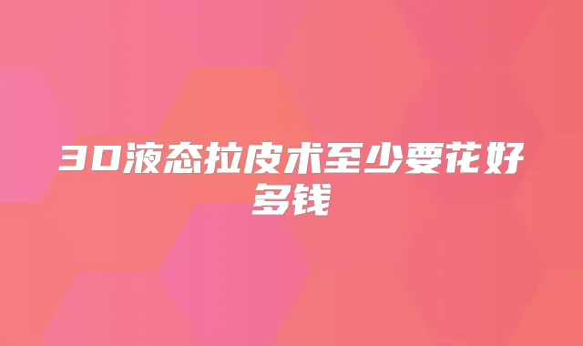 3D液态拉皮术至少要花好多钱
