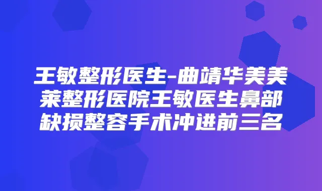 王敏整形医生-曲靖华美美莱整形医院王敏医生鼻部缺损整容手术冲进前三名