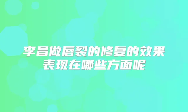 李昌做唇裂的修复的效果表现在哪些方面呢