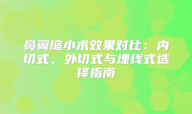 鼻翼缩小术效果对比：内切式、外切式与埋线式选择指南