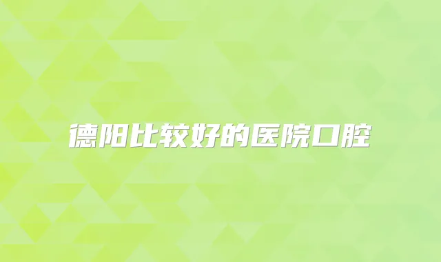 德阳比较好的医院口腔