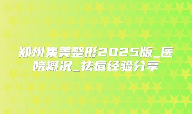 郑州集美整形2025版_医院概况_祛痘经验分享