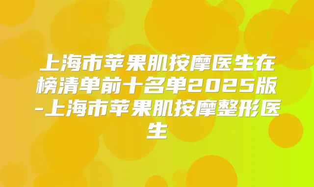 上海市苹果肌按摩医生在榜清单前十名单2025版-上海市苹果肌按摩整形医生