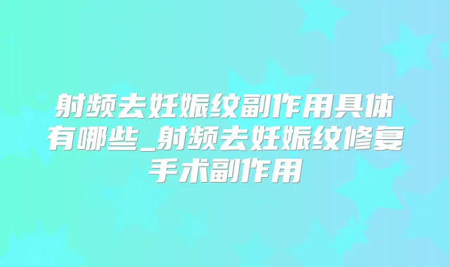 射频去妊娠纹副作用具体有哪些_射频去妊娠纹修复手术副作用