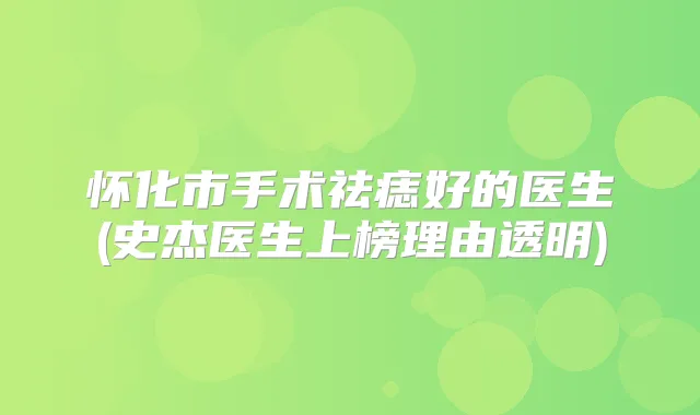 怀化市手术祛痣好的医生(史杰医生上榜理由透明)