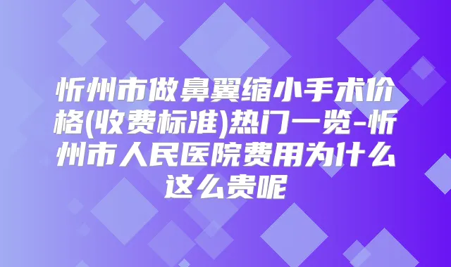 忻州市做鼻翼缩小手术价格(收费标准)热门一览-忻州市人民医院费用为什么这么贵呢