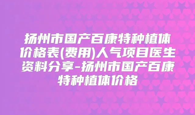 扬州市国产百康特种植体价格表(费用)人气项目医生资料分享-扬州市国产百康特种植体价格
