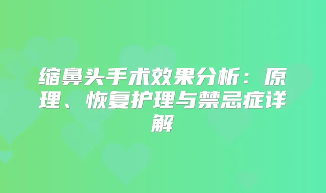 缩鼻头手术效果分析:原理、恢复护理与禁忌症详解