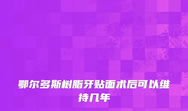 鄂尔多斯树脂牙贴面术后可以维持几年