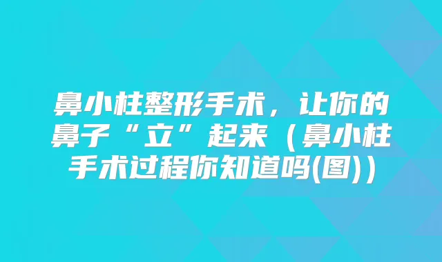 鼻小柱整形手术，让你的鼻子“立”起来（鼻小柱手术过程你知道吗(图)）