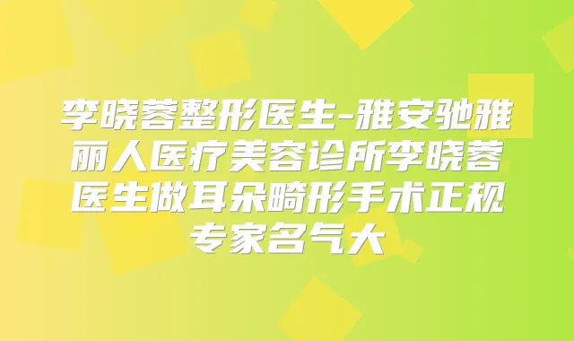 李晓蓉整形医生-雅安驰雅丽人医疗美容诊所李晓蓉医生做耳朵畸形手术正规专家名气大