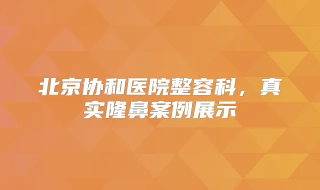 北京协和医院整容科，真实隆鼻案例展示