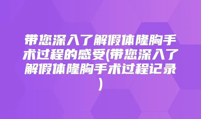 带您深入了解假体隆胸手术过程的感受(带您深入了解假体隆胸手术过程记录)