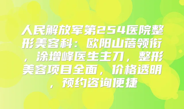 人民解放军第254医院整形美容科：欧阳山蓓领衔，涂增峰医生主刀，整形美容项目全面，价格透明，预约咨询便捷