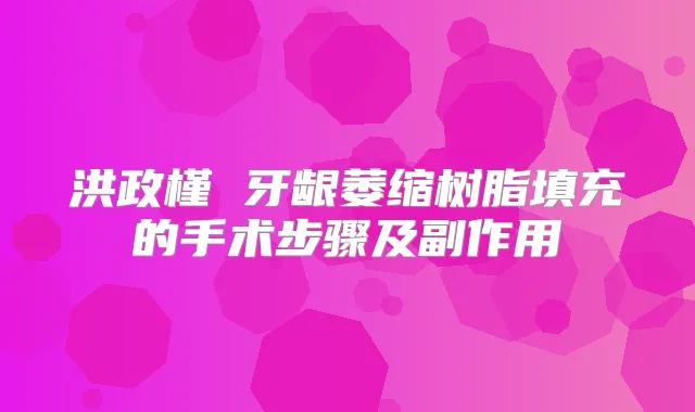 洪政槿 牙龈萎缩树脂填充的手术步骤及副作用