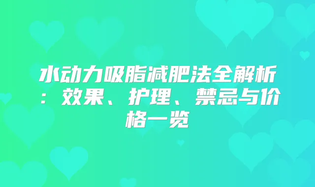 水动力吸脂减肥法全解析：效果、护理、禁忌与价格一览