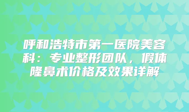 呼和浩特市第一医院美容科:专业整形团队,假体隆鼻术价格及效果详解