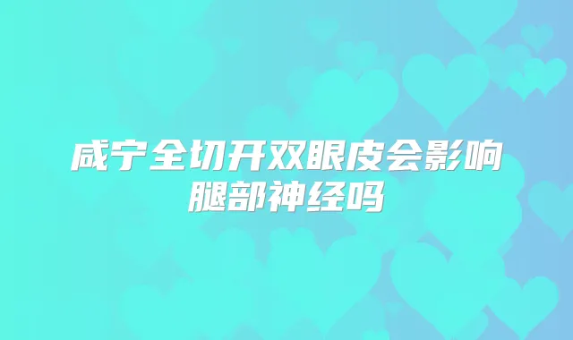 咸宁全切开双眼皮会影响腿部神经吗