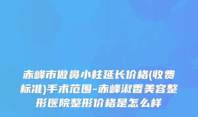 赤峰市做鼻小柱延长价格(收费标准)手术范围-赤峰淑香美容整形医院整形价格是怎么样