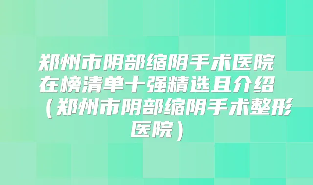 郑州市阴部缩阴手术医院在榜清单十强精选且介绍（郑州市阴部缩阴手术整形医院）