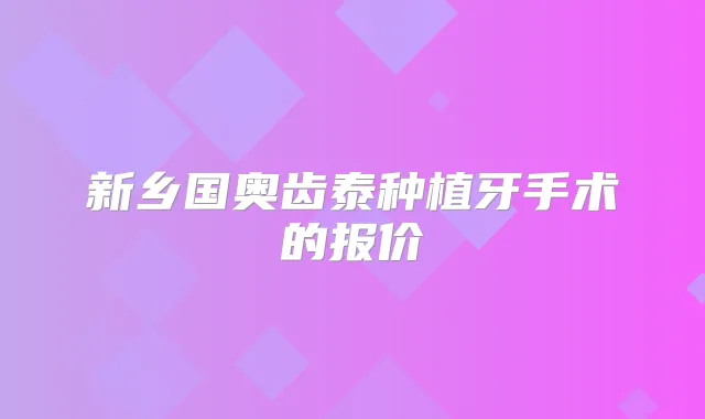 新乡国奥齿泰种植牙手术的报价