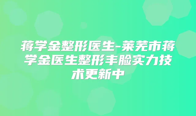 蒋学金整形医生-莱芜市蒋学金医生整形丰脸实力技术更新中