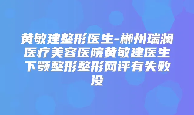 黄敏建整形医生-郴州瑞澜医疗美容医院黄敏建医生下颚整形整形网评有失败没