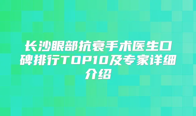 长沙眼部抗衰手术医生口碑排行TOP10及专家详细介绍