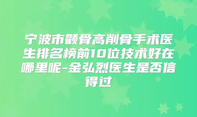 宁波市颧骨高削骨手术医生排名榜前10位技术好在哪里呢-金弘烈医生是否信得过