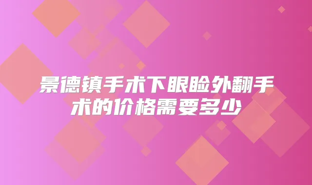 景德镇手术下眼睑外翻手术的价格需要多少