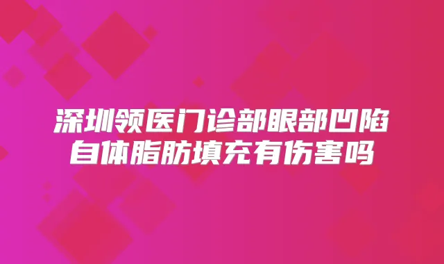深圳领医门诊部眼部凹陷自体脂肪填充有伤害吗