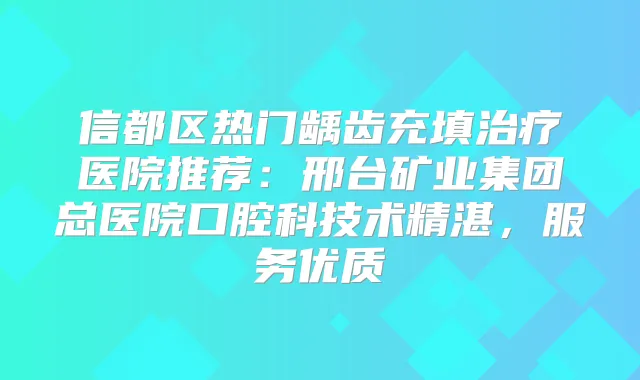信都区热门龋齿充填医院推荐：邢台矿业集团总医院口腔科技术精湛，服务优质
