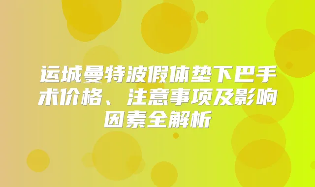 运城曼特波假体垫下巴手术价格、注意事项及影响因素全解析