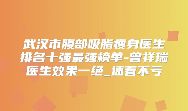 武汉市腹部吸脂瘦身医生排名十强强榜单-曾祥瑞医生效果一绝_速看不亏