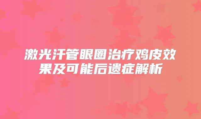 激光汗管眼圈鸡皮效果及可能后遗症解析