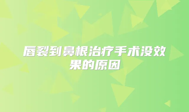唇裂到鼻根手术没效果的原因