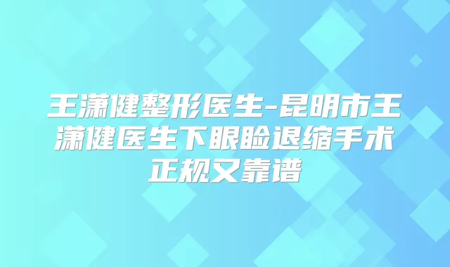 王潇健整形医生-昆明市王潇健医生下眼睑退缩手术正规又靠谱