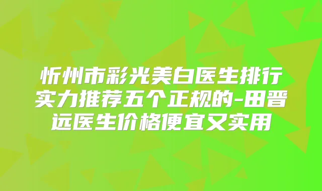 忻州市彩光美白医生排行实力推荐五个正规的-田晋远医生价格便宜又实用