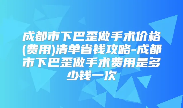 成都市下巴歪做手术价格(费用)清单省钱攻略-成都市下巴歪做手术费用是多少钱一次