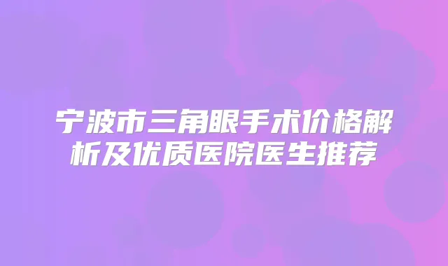 宁波市三角眼手术价格解析及优质医院医生推荐