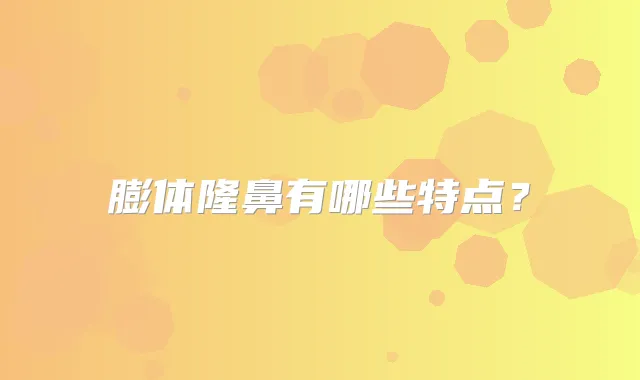 膨体隆鼻有哪些特点？