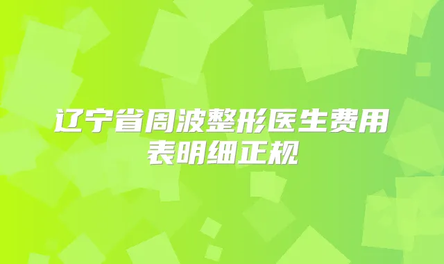 辽宁省周波整形医生费用表明细正规