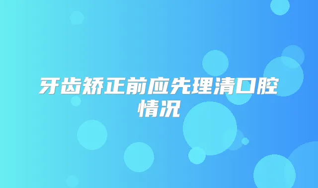 牙齿矫正前应先理清口腔情况