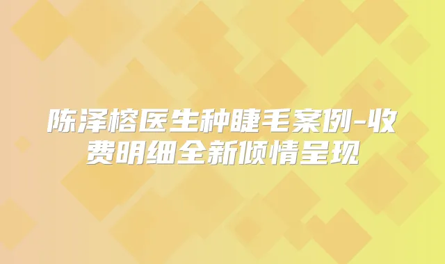 陈泽榕医生种睫毛案例-收费明细全新倾情呈现