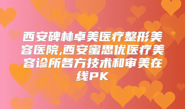 西安碑林卓美医疗整形美容医院,西安蜜思优医疗美容诊所各方技术和审美在线PK