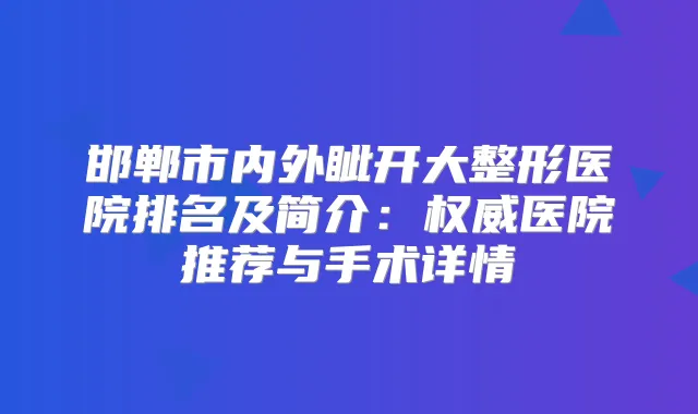 邯郸市内外眦开大整形医院排名及简介:医院推荐与手术详情