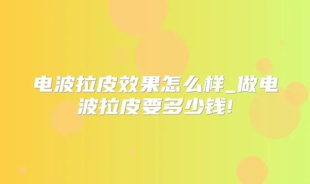 电波拉皮效果怎么样_做电波拉皮要多少钱!