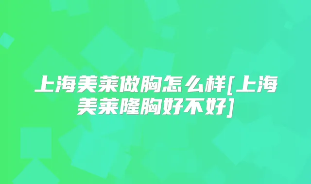 上海美莱做胸怎么样[上海美莱隆胸好不好]