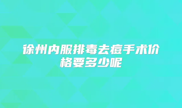 徐州内服排毒去痘手术价格要多少呢